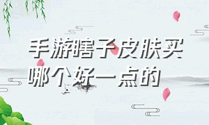 手游瞎子皮肤买哪个好一点的（手游瞎子哪个皮肤好看）