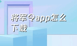 将军令app怎么下载（将军令app下载官方）