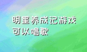 明星养成记游戏可以唱歌