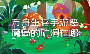 方舟生存手游恶魔岛的矿洞在哪