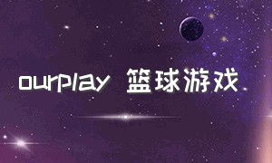 ourplay 篮球游戏