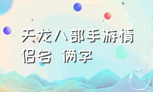 天龙八部手游情侣名 俩字（天龙八部手游两字情侣名）