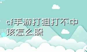 cf手游打狙打不中该怎么躲