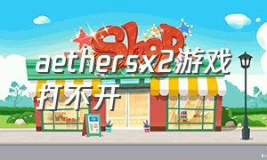 aethersx2游戏打不开（aethersx2 怎么设置中文）