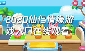 2020仙侣情缘游戏入口在线观看