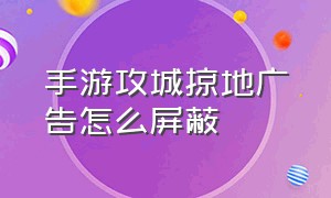 手游攻城掠地广告怎么屏蔽