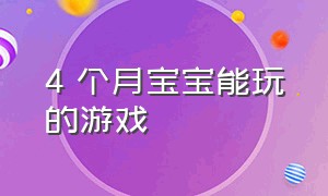 4 个月宝宝能玩的游戏（四个月宝宝可以玩的游戏特别简单）