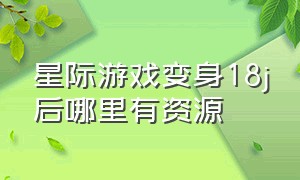 星际游戏变身18j后哪里有资源