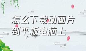 怎么下载动画片到平板电脑上