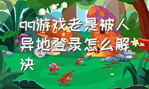 qq游戏老是被人异地登录怎么解决