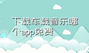 下载车载音乐哪个app免费