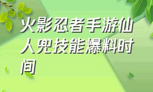 火影忍者手游仙人兜技能爆料时间