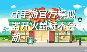 cf手游官方模拟器开火鼠标不会动