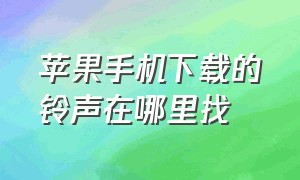 苹果手机下载的铃声在哪里找