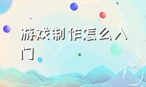 游戏制作怎么入门（游戏制作教程零基础自学）