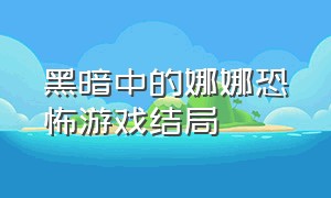 黑暗中的娜娜恐怖游戏结局（恐怖游戏silent nights大结局）