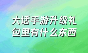 大话手游升级礼包里有什么东西（大话手游活动都完了怎么升级）