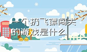 一个扔飞镖闯关的游戏是什么