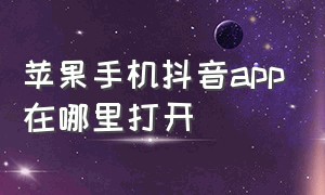 苹果手机抖音app在哪里打开