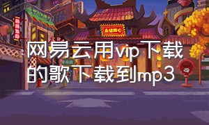 网易云用vip下载的歌下载到mp3