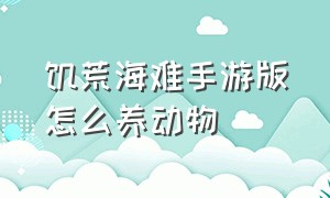 饥荒海难手游版怎么养动物