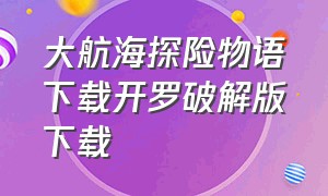 大航海探险物语下载开罗破解版下载（大航海探险物语破译版在哪下载）