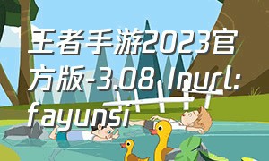 王者手游2023官方版-3.08 Inurl:fayunsi（2024王者在手游中的排名）