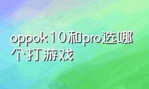 oppok10和pro选哪个打游戏