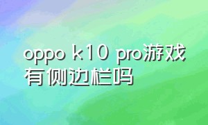 oppo k10 pro游戏有侧边栏吗（oppo k10游戏侧边栏具体功能）