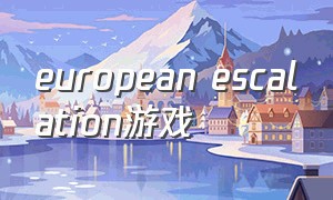 european escalation游戏（european luxury cars游戏怎么玩）