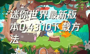 迷你世界最新版本0.43.10下载方法（迷你世界0.43.6版本下载）