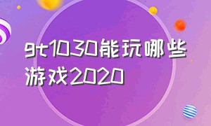 gt1030能玩哪些游戏2020（gt1030能玩什么游戏）