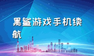 黑鲨游戏手机续航（黑鲨游戏手机2pro多少钱）