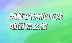 恐怖的迷你游戏地图怎么做