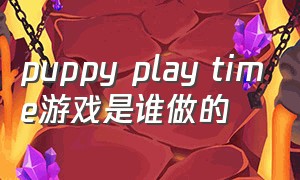 puppy play time游戏是谁做的