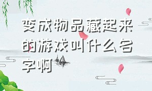 变成物品藏起来的游戏叫什么名字啊