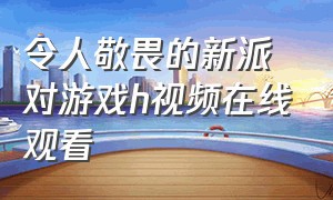 令人敬畏的新派对游戏h视频在线观看（令人敬畏的新派对游戏动漫）