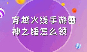 穿越火线手游雷神之锤怎么领