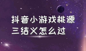 抖音小游戏桃源三结义怎么过