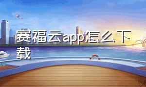 赛福云app怎么下载