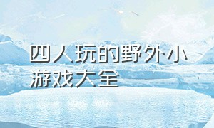 四人玩的野外小游戏大全