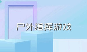 户外指挥游戏（口令指挥类游戏）