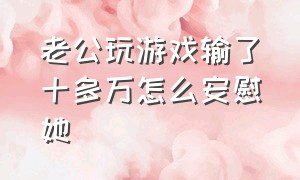 老公玩游戏输了十多万怎么安慰她