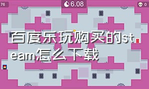 百度乐玩购买的steam怎么下载（steam百度乐玩是什么版本）