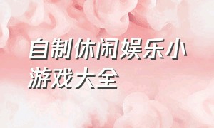 自制休闲娱乐小游戏大全（自制休闲娱乐小游戏大全图片）