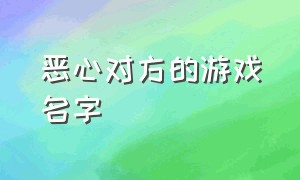 恶心对方的游戏名字