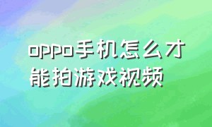 oppo手机怎么才能拍游戏视频