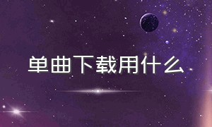 单曲下载用什么