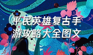 平民英雄复古手游攻略大全图文