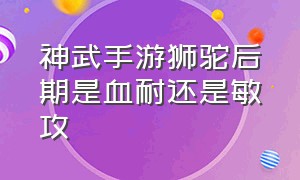 神武手游狮驼后期是血耐还是敏攻